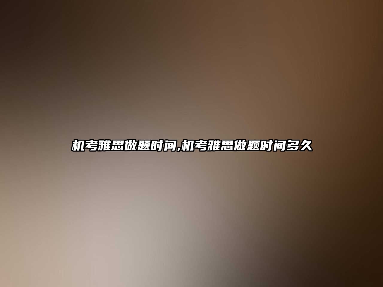 機考雅思做題時間,機考雅思做題時間多久